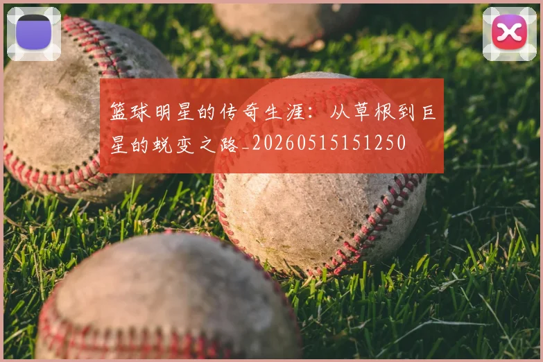 篮球明星的传奇生涯：从草根到巨星的蜕变之路_20260515151250