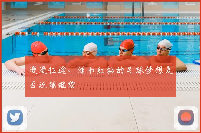 漫漫征途，浦和红钻的足球梦想是否还能继续